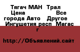  Тягач МАН -Трал  › Цена ­ 5.500.000 - Все города Авто » Другое   . Ингушетия респ.,Магас г.